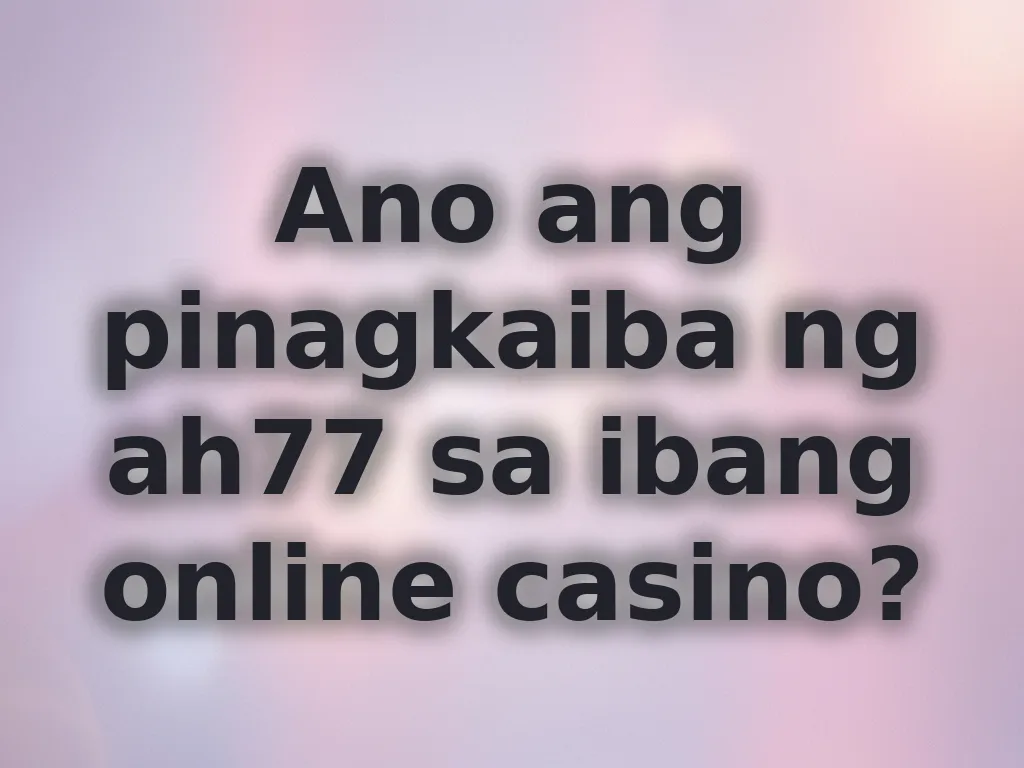 Ano ang pinagkaiba ng ah77 sa ibang online casino?